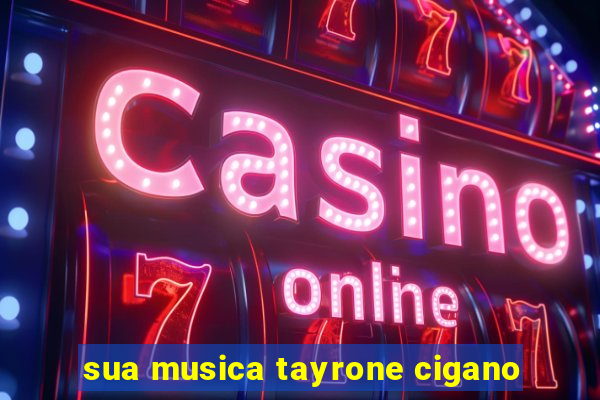 sua musica tayrone cigano